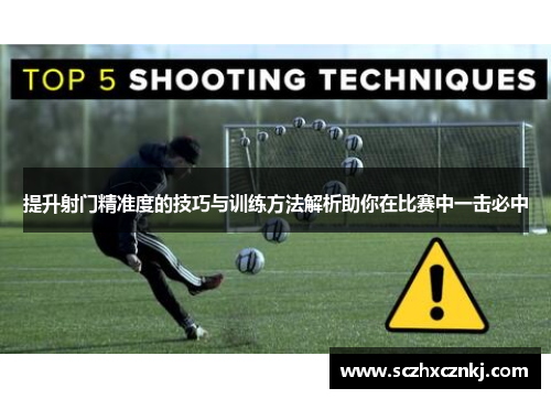 提升射门精准度的技巧与训练方法解析助你在比赛中一击必中 提升射门精准度的技巧与训练方法解析助你在比赛中一击必中