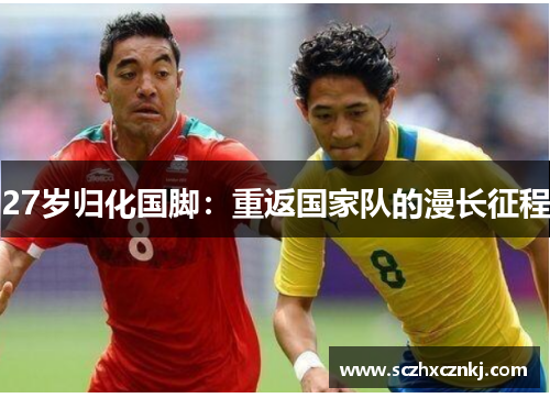 27岁归化国脚:重返国家队的漫长征程 27岁归化国脚:重返国家队的漫长征程