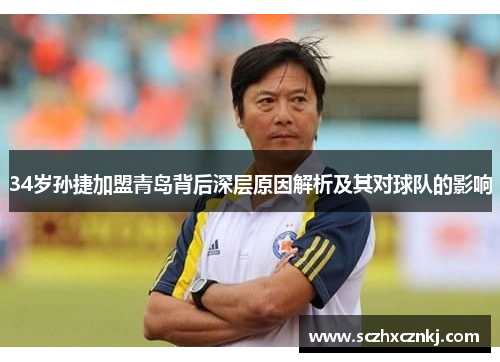 34岁孙捷加盟青岛背后深层原因解析及其对球队的影响 34岁孙捷加盟青岛背后深层原因解析及其对球队的影响