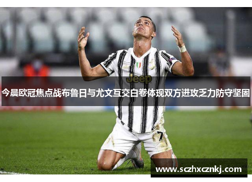今晨欧冠焦点战布鲁日与尤文互交白卷体现双方进攻乏力防守坚固 今晨欧冠焦点战布鲁日与尤文互交白卷体现双方进攻乏力防守坚固