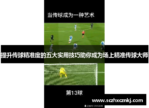 提升传球精准度的五大实用技巧助你成为场上精准传球大师 提升传球精准度的五大实用技巧助你成为场上精准传球大师