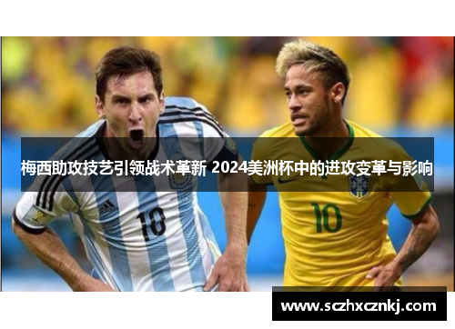 梅西助攻技艺引领战术革新 2024美洲杯中的进攻变革与影响