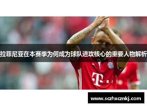 拉菲尼亚在本赛季为何成为球队进攻核心的重要人物解析 拉菲尼亚在本赛季为何成为球队进攻核心的重要人物解析