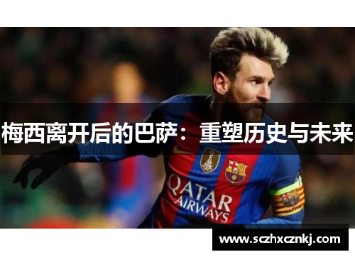 梅西离开后的巴萨：重塑历史与未来