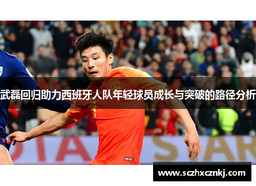 武磊回归助力西班牙人队年轻球员成长与突破的路径分析