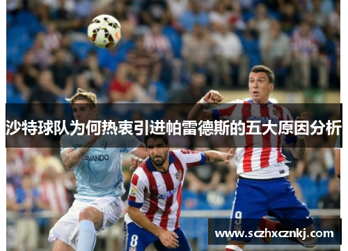 沙特球队为何热衷引进帕雷德斯的五大原因分析 沙特球队为何热衷引进帕雷德斯的五大原因分析