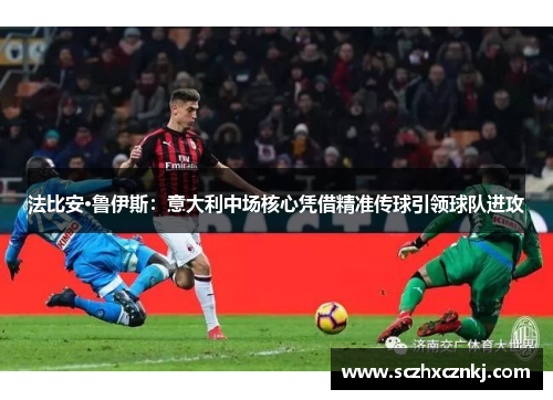 法比安·鲁伊斯：意大利中场核心凭借精准传球引领球队进攻