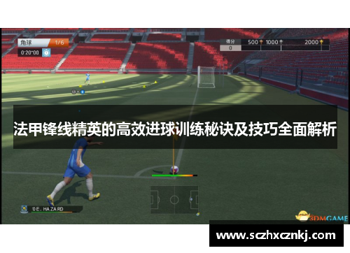 法甲锋线精英的高效进球训练秘诀及技巧全面解析