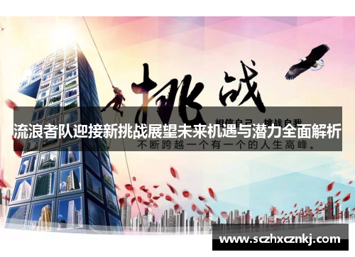 流浪者队迎接新挑战展望未来机遇与潜力全面解析 流浪者队迎接新挑战展望未来机遇与潜力全面解析