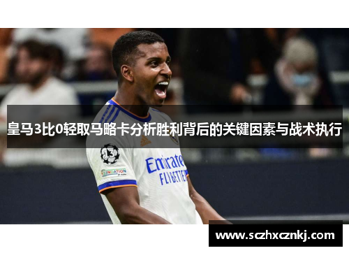 皇马3比0轻取马略卡分析胜利背后的关键因素与战术执行 皇马3比0轻取马略卡分析胜利背后的关键因素与战术执行