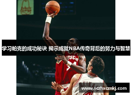 学习帕克的成功秘诀 揭示成就NBA传奇背后的努力与智慧