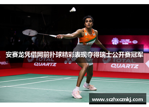 安赛龙凭借网前扑球精彩表现夺得瑞士公开赛冠军