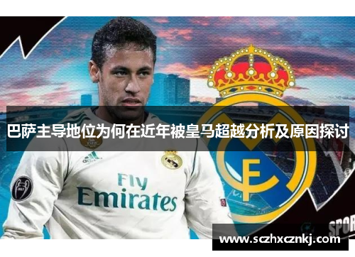 巴萨主导地位为何在近年被皇马超越分析及原因探讨