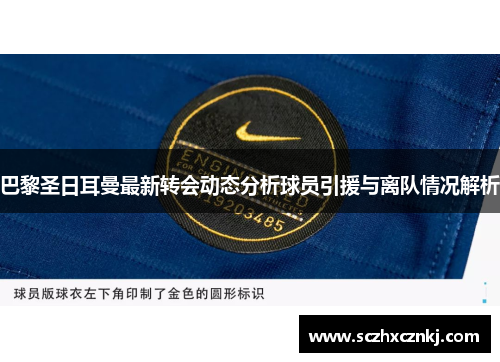 巴黎圣日耳曼最新转会动态分析球员引援与离队情况解析 巴黎圣日耳曼最新转会动态分析球员引援与离队情况解析