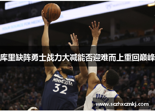 库里缺阵勇士战力大减能否迎难而上重回巅峰 库里缺阵勇士战力大减能否迎难而上重回巅峰