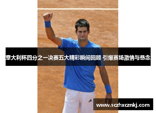 意大利杯四分之一决赛五大精彩瞬间回顾 引爆赛场激情与悬念