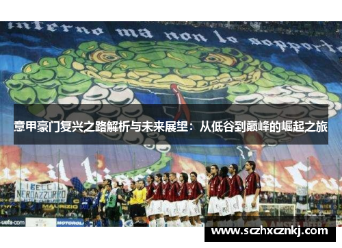 意甲豪门复兴之路解析与未来展望：从低谷到巅峰的崛起之旅