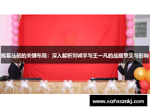 揭幕战前的关键布局：深入解析刘诚宇与王一凡的战略意义与影响