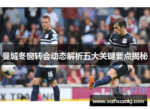 曼城冬窗转会动态解析五大关键要点揭秘 曼城冬窗转会动态解析五大关键要点揭秘