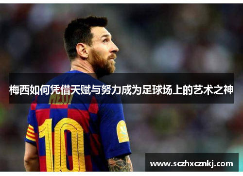 梅西如何凭借天赋与努力成为足球场上的艺术之神